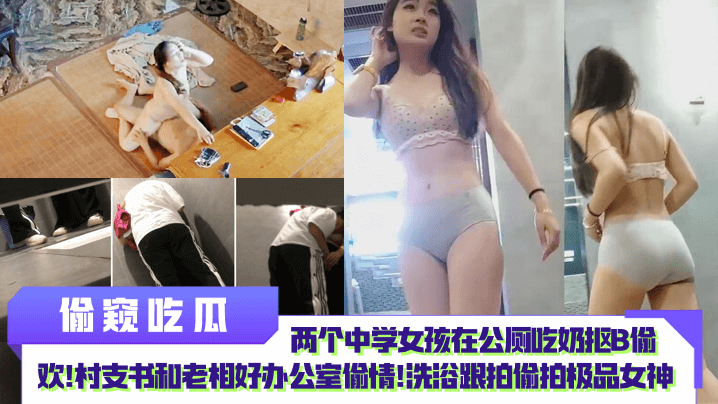 偷窥吃瓜两个中学女孩在公厕吃奶抠B偷欢村支书和老相好办公室偷情洗浴跟拍偷拍极品女神