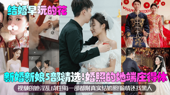 结婚早玩的花新婚新娘5部精选婚照的她端庄得体视频的她淫乱成性每一部都附真实结婚照偷情还找黑人