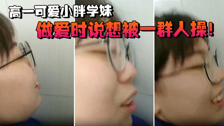 高一可爱小胖学妹拉到学校厕所做的爱时说想被一群人操