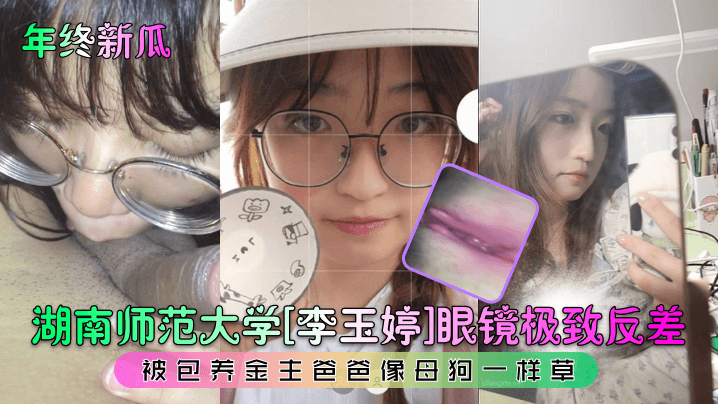 湖南师范大学李玉婷眼镜极致反差被包养金主爸爸像母狗一样操