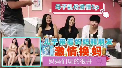 母子乱伦激情5P儿子带着妈妈和朋友激情换妈